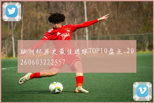 欧洲杯历史最佳进球TOP10盘点_20260603222557