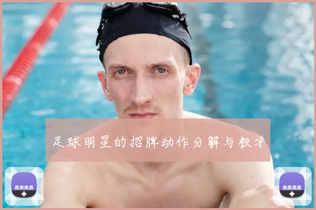 足球明星的招牌动作分解与教学