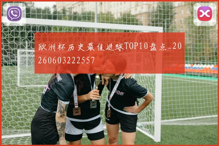 欧洲杯历史最佳进球TOP10盘点_20260603222557