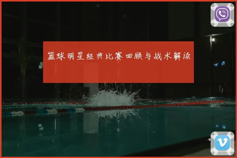 篮球明星经典比赛回顾与战术解读