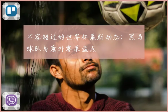 不容错过的世界杯最新动态:黑马球队与意外赛果盘点