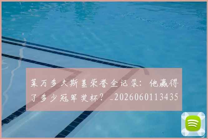 莱万多夫斯基荣誉全记录：他赢得了多少冠军奖杯？_20260601134350_20260703181809