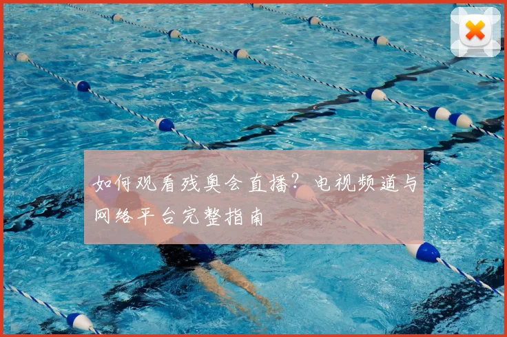如何观看残奥会直播？电视频道与网络平台完整指南
