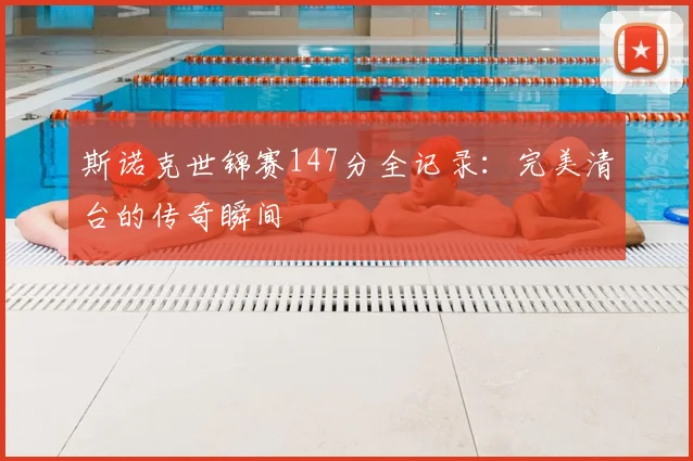斯诺克世锦赛147分全记录：完美清台的传奇瞬间