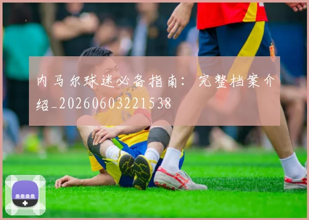 内马尔球迷必备指南:完整档案介绍_20260603221538
