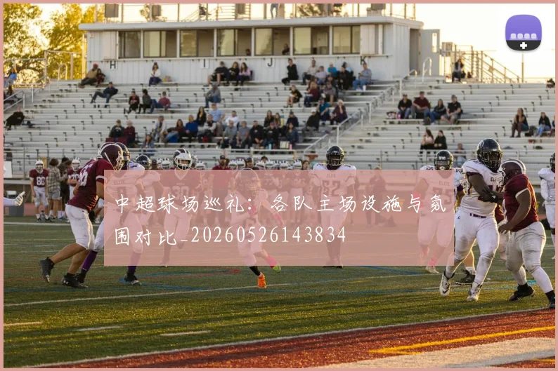中超球场巡礼:各队主场设施与氛围对比_20260526143834